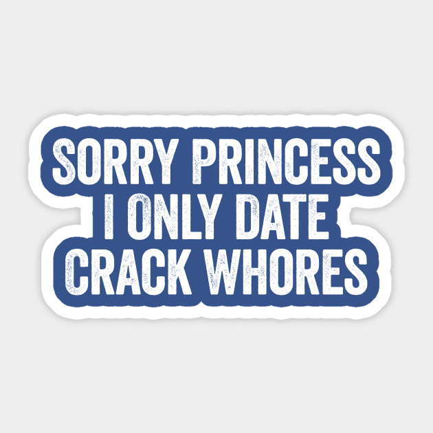 Sorry Princess I Only Date Crack Whores White Sticker by GuuuExperience